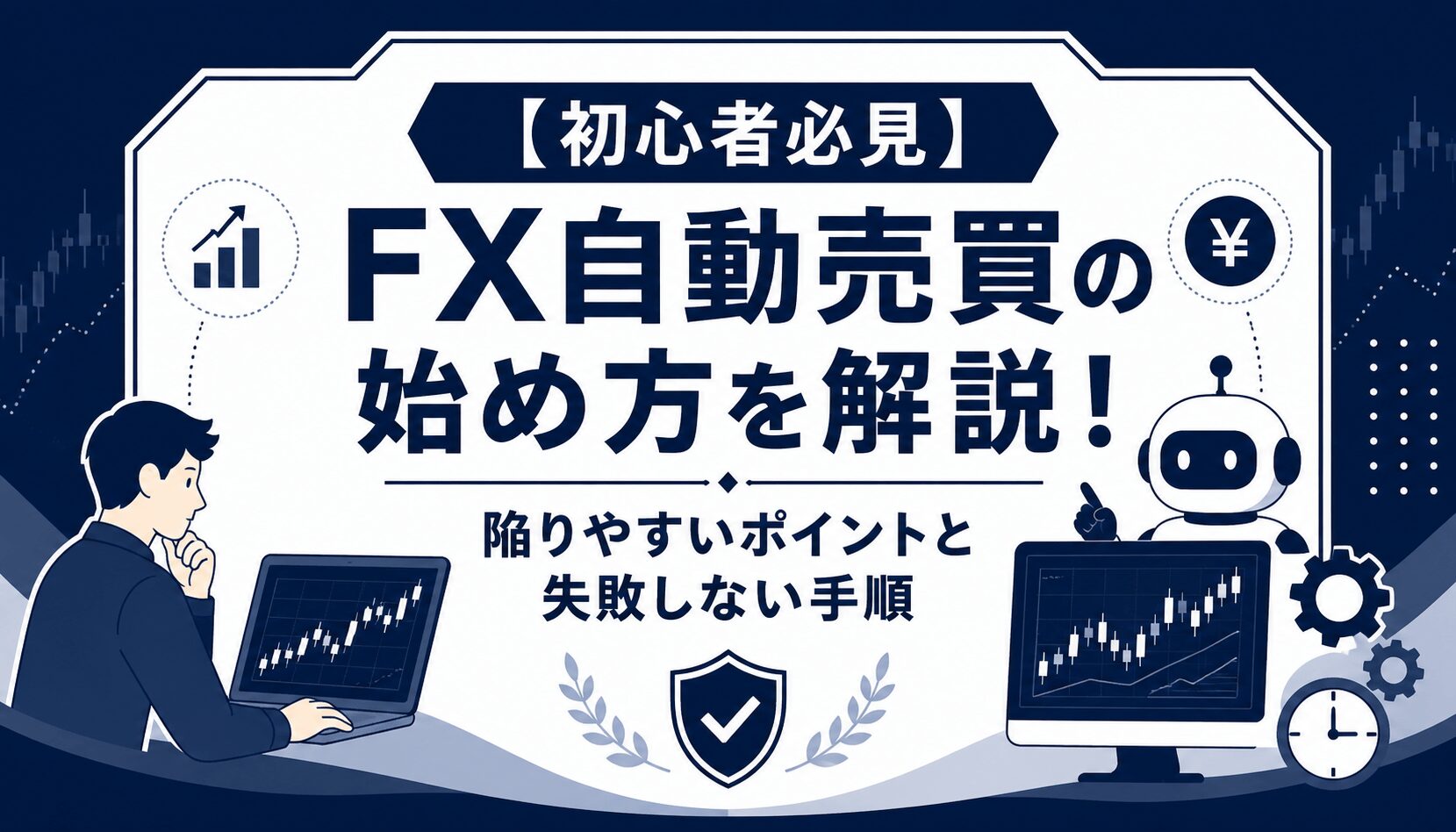 【初心者必見】FX自動売買の始め方を徹底解説！陥りやすいポイントと失敗しない手順まとめ